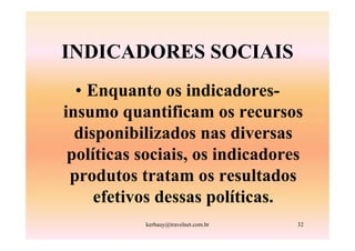 INDICADORES SOCIAIS
  • Enquanto os indicadores-
insumo quantificam os recursos
  disponibilizados nas diversas
 políticas sociais, os indicadores
 produtos tratam os resultados
     efetivos dessas políticas.
           kerbauy@travelnet.com.br   32
 
