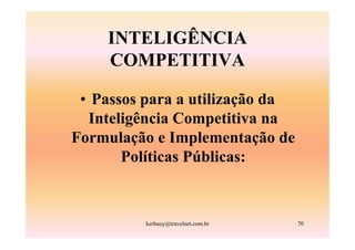 INTELIGÊNCIA
    COMPETITIVA

 • Passos para a utilização da
  Inteligência Competitiva na
Formulação e Implementação de
       Políticas Públicas:



          kerbauy@travelnet.com.br   70
 
