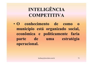 INTELIGÊNCIA
       COMPETITIVA
• O conhecimento de como o
  município está organizado social,
  econômica e politicamente faria
  parte    de    uma     estratégia
  operacional.


             kerbauy@travelnet.com.br   72
 