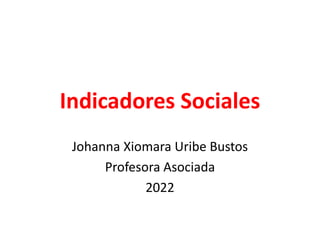 Indicadores Sociales
Johanna Xiomara Uribe Bustos
Profesora Asociada
2022
 