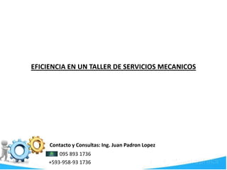 Contacto y Consultas: Ing. Juan Padron Lopez
095 893 1736
+593-958-93 1736
EFICIENCIA EN UN TALLER DE SERVICIOS MECANICOS
 