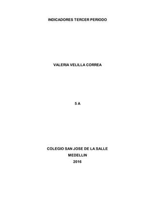 INDICADORES TERCER PERIODO
VALERIA VELILLA CORREA
5 A
COLEGIO SAN JOSE DE LA SALLE
MEDELLIN
2016
 
