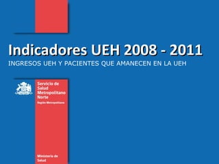 Indicadores UEH 2008 - 2011  INGRESOS UEH Y PACIENTES QUE AMANECEN EN LA UEH 