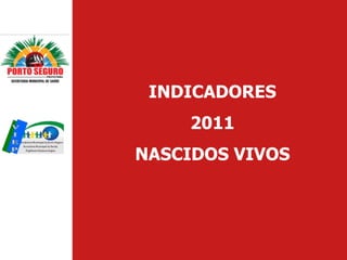 INDICADORES
    2011
NASCIDOS VIVOS
 