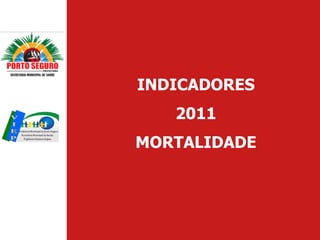 INDICADORES
   2011
MORTALIDADE
 