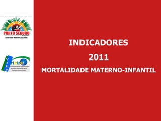 INDICADORES
           2011
MORTALIDADE MATERNO-INFANTIL
 