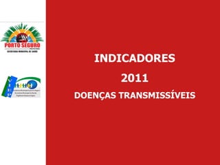 INDICADORES
        2011
DOENÇAS TRANSMISSÍVEIS
 