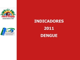 INDICADORES
   2011
  DENGUE
 