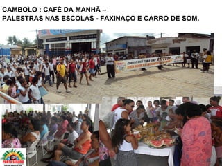 CAMBOLO : CAFÉ DA MANHÃ –
PALESTRAS NAS ESCOLAS - FAXINAÇO E CARRO DE SOM.
 