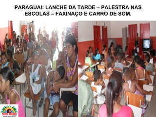 PARAGUAI: LANCHE DA TARDE – PALESTRA NAS
   ESCOLAS – FAXINAÇO E CARRO DE SOM.
 