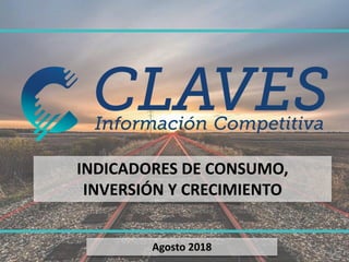 Agosto 2018
INDICADORES DE CONSUMO,
INVERSIÓN Y CRECIMIENTO
1
 