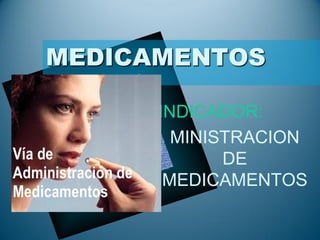MEDICAMENTOS 
INDICADOR: 
MINISTRACION 
DE 
MEDICAMENTOS 
 
