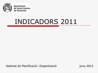 INDICADORS 2011




Gabinet de Planificació i Organització   juny 2012
 