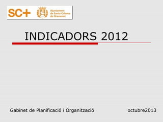 INDICADORS 2012

Gabinet de Planificació i Organització

octubre2013

 