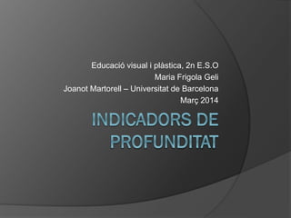 Educació visual i plàstica, 2n E.S.O
Maria Frigola Geli
Joanot Martorell – Universitat de Barcelona
Març 2014
 