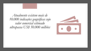 Atualmente existem mais de
10.000 indicações geográficas cujo
valor comercial estimado
ultrapassa US$ 50.000 milhões
 