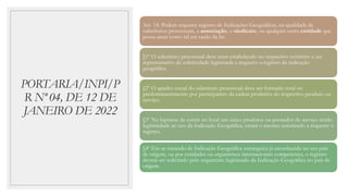 PORTARIA/INPI/P
R Nº 04, DE 12 DE
JANEIRO DE 2022
Art. 14. Podem requerer registro de Indicações Geográficas, na qualidade de
substitutos processuais, a associação, o sindicato, ou qualquer outra entidade que
possa atuar como tal em razão da lei.
§1º O substituto processual deve estar estabelecido no respectivo território e ser
representativo da coletividade legitimada a requerer o registro da indicação
geográfica.
§2º O quadro social do substituto processual deve ser formado total ou
predominantemente por participantes da cadeia produtiva do respectivo produto ou
serviço.
§3º Na hipótese de existir no local um único produtor ou prestador de serviço tendo
legitimidade ao uso da Indicação Geográfica, estará o mesmo autorizado a requerer o
registro.
§4º Em se tratando de Indicação Geográfica estrangeira já reconhecida no seu país
de origem, ou por entidades ou organismos internacionais competentes, o registro
deverá ser solicitado pelo requerente legitimado da Indicação Geográfica no país de
origem.
 