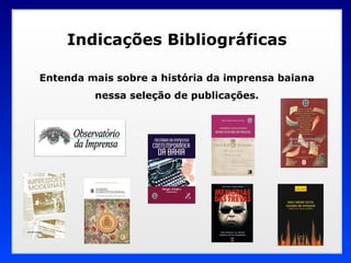 Indicações Bibliográficas Entenda mais sobre a história da imprensa baiana nessa seleção de publicações. 
