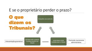 E se o proprietário perder o prazo?
POSIÇÕES EM DISPUTA
JUDICIÁRIO PODE
FLEXIBILIZAR O PRAZO
DETRAN NÃO ADMITE
FLEXIBILIZAÇÃO DO
PRAZO
Interpretação gramatical
Preclusão meramente
administrativa.
O que
dizem os
Tribunais?
 