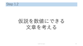Step 1.2
仮説を数値にできる
文章を考える
Code for Japan 42
 