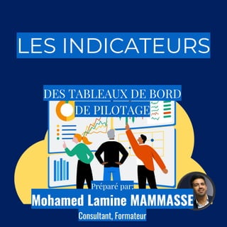 LES INDICATEURS
DES TABLEAUX DE BORD
DE PILOTAGE
Préparé par:
Mohamed Lamine MAMMASSE
Consultant, Formateur
 
