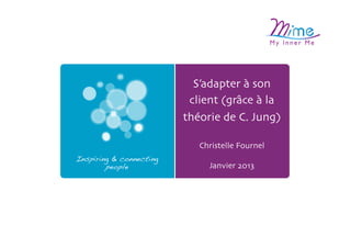 S’adapter à son
                          client (grâce à la
                         théorie de C. Jung)	


                            Christelle Fournel	

Inspiring & connecting               	

        people!               Janvier 2013	

 