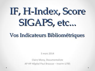 IF, H-Index, Score
SIGAPS, etc...
Vos Indicateurs Bibliométriques
Séminaire du Staff d’Hépatologie – 5 mars 2014
Claire Mo...