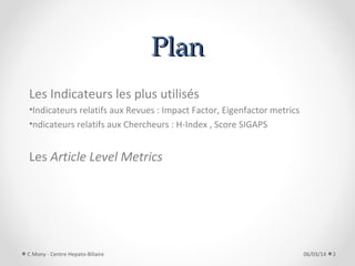 1. Les Indicateurs courants
•Indicateurs relatifs aux Revues
Impact Factor, Eigenfactor metrics
•Indicateurs relatifs aux ...