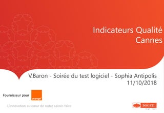 L’innovation au cœur de notre savoir-faire
Indicateurs Qualité
Cannes
V.Baron - Soirée du test logiciel - Sophia Antipolis
11/10/2018
Fournisseur pour
 