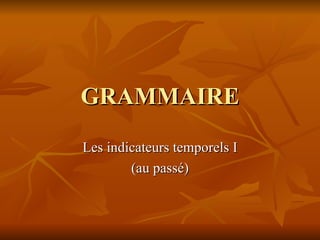 GRAMMAIRE Les indicateurs temporels I (au passé) 