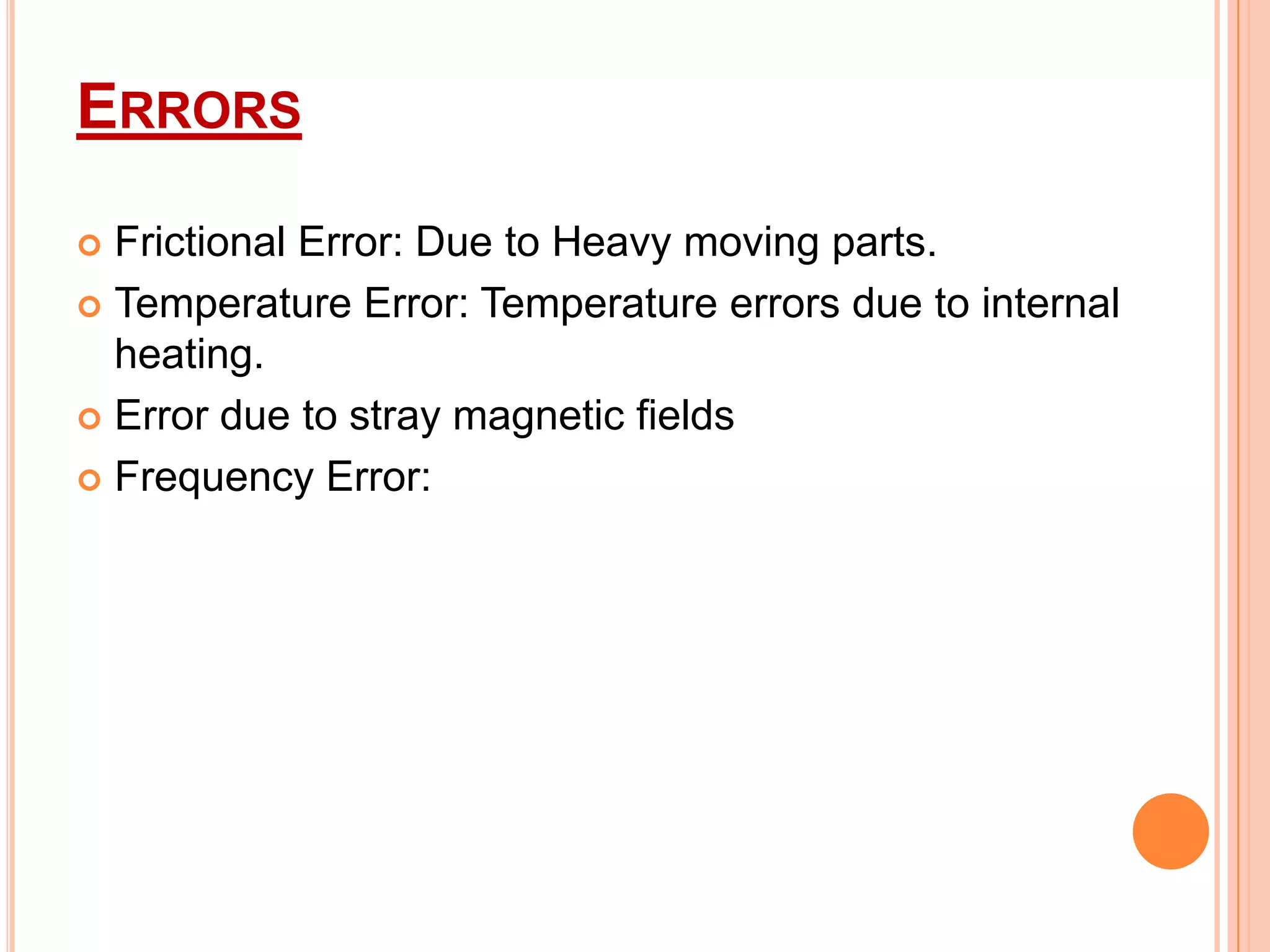 ERRORS
Frictional Error: Due to Heavy moving parts.
 Temperature Error: Temperature errors due to internal
heating.
 Error due to stray magnetic fields
 Frequency Error:


 