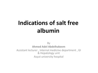 Indications of salt free
albumin
By
Ahmed Adel Abdelhakeem
Assistant lecturer , Internal medicine department , GI
& Hepatology unit
Asyut university hospital
 