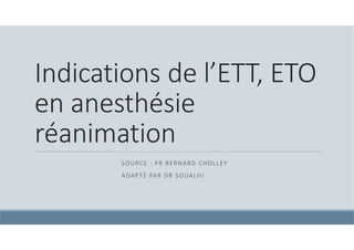 Indications de l’ETT, ETO
en anesthésie
réanimation
SOURCE : PR BERNARD CHOLLEY
ADAPTÉ PAR DR SOUALHI
 