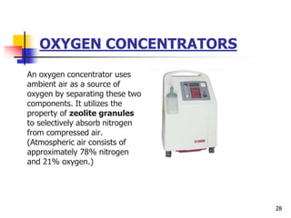 OXYGEN CONCENTRATORS
An oxygen concentrator uses
ambient air as a source of
oxygen by separating these two
components. It utilizes the
property of zeolite granules
to selectively absorb nitrogen
from compressed air.
(Atmospheric air consists of
approximately 78% nitrogen
and 21% oxygen.)
28
 