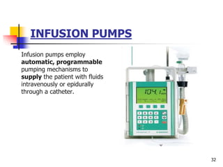 INFUSION PUMPS
Infusion pumps employ
automatic, programmable
pumping mechanisms to
supply the patient with fluids
intravenously or epidurally
through a catheter.
32
 