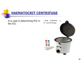 HAEMATOCRIT CENTRIFUGE
It is used in determining PCV in
the ICU.
40
 