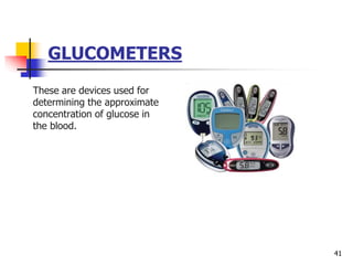 GLUCOMETERS
These are devices used for
determining the approximate
concentration of glucose in
the blood.
41
 