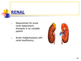 RENAL
1. Requirement for acute
renal replacement
therapies in an unstable
patient
2. Acute rhabdomyolysis with
renal insufficiency
55
 