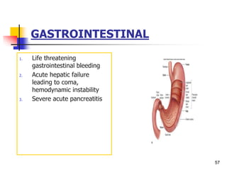 GASTROINTESTINAL
1. Life threatening
gastrointestinal bleeding
2. Acute hepatic failure
leading to coma,
hemodynamic instability
3. Severe acute pancreatitis
57
 