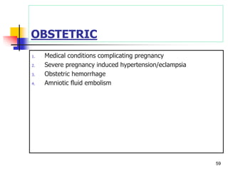 OBSTETRIC
1. Medical conditions complicating pregnancy
2. Severe pregnancy induced hypertension/eclampsia
3. Obstetric hemorrhage
4. Amniotic fluid embolism
59
 