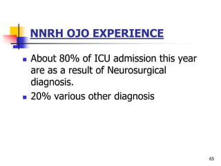 NNRH OJO EXPERIENCE
 About 80% of ICU admission this year
are as a result of Neurosurgical
diagnosis.
 20% various other diagnosis
65
 