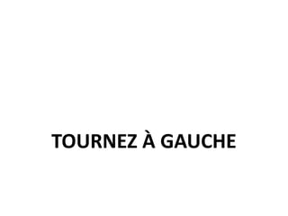 TOURNEZ À GAUCHE
 