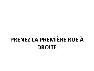 PRENEZ LA PREMIÈRE RUE À
DROITE
 