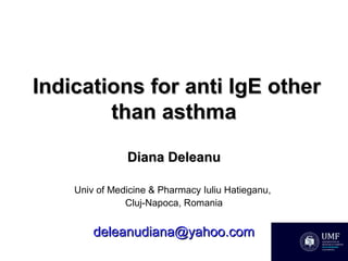 Indications for anti IgE otherIndications for anti IgE other
than asthmathan asthma
Diana DeleanuDiana Deleanu
Univ of Medicine & Pharmacy Iuliu Hatieganu,
Cluj-Napoca, Romania
deleanudiana@yahoo.comdeleanudiana@yahoo.com
 