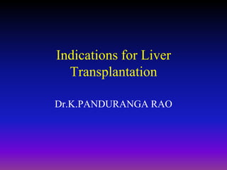 Indications for Liver
Transplantation
Dr.K.PANDURANGA RAO
 