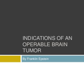 INDICATIONS OF AN
OPERABLE BRAIN
TUMOR
By Franklin Epstein
 