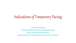 Indications of Temporary Pacing
Dr. Syed Haseeb Raza
FCPS Cardiology, Clinical Cardiac Electrophysiologist
Author of ECG Book and Researcher
National Institute of Cardiovascular Diseases, Karachi, Pakistan.
 