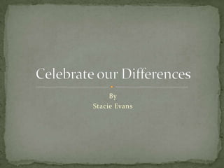 By Stacie Evans Celebrate our Differences 