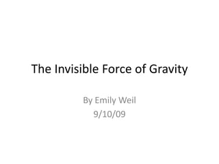 The Invisible Force of Gravity By Emily Weil 9/10/09 