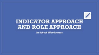 INDICATOR APPROACH
AND ROLE APPROACH
In School Effectiveness
 